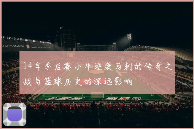 14年季后赛小牛逆袭马刺的传奇之战与篮球历史的深远影响