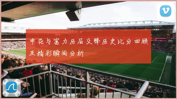 申花与富力历届交锋历史比分回顾及精彩瞬间分析