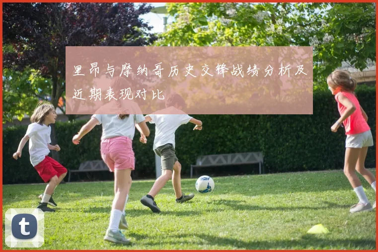 里昂与摩纳哥历史交锋战绩分析及近期表现对比