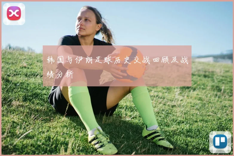 韩国与伊朗足球历史交战回顾及战绩分析