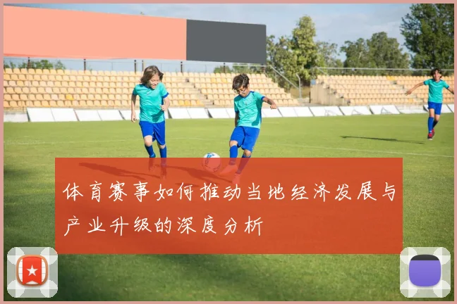 体育赛事如何推动当地经济发展与产业升级的深度分析
