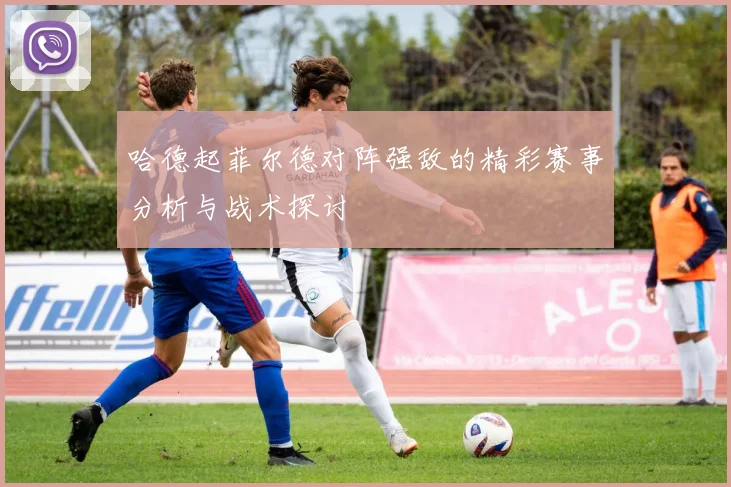 哈德起菲尔德对阵强敌的精彩赛事分析与战术探讨