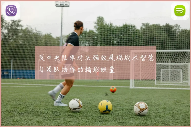 莫中央陆军对决强敌展现战术智慧与团队协作的精彩较量