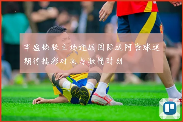 华盛顿联主场迎战国际迈阿密球迷期待精彩对决与激情时刻