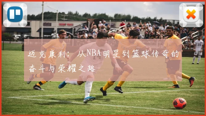 迈克康利：从NBA明星到篮球传奇的奋斗与荣耀之路